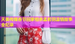 天美传媒春节回家相亲孟若羽温情故事全纪录