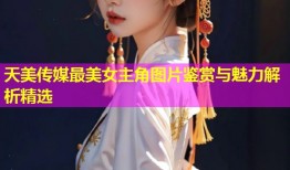天美传媒最美女主角图片鉴赏与魅力解析精选