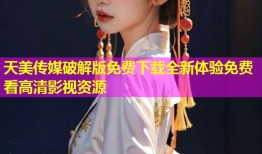 天美传媒破解版免费下载全新体验免费看高清影视资源