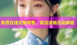 免费在线完整观看，高清流畅互动体验