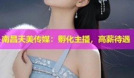 南昌天美传媒：孵化主播，高薪待遇