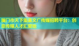 厦门市天下集美文广传媒招聘平台：创意传媒人才汇聚地