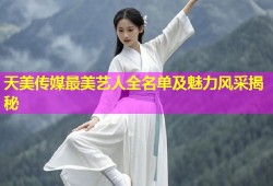天美传媒最美艺人全名单及魅力风采揭秘