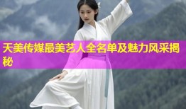 天美传媒最美艺人全名单及魅力风采揭秘
