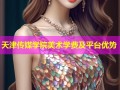 天津传媒学院美术学费及平台优势