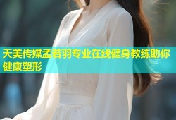 天美传媒孟若羽专业在线健身教练助你健康塑形