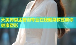 天美传媒孟若羽专业在线健身教练助你健康塑形