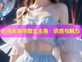台湾天美传媒女主角：诱惑与魅力