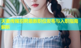 天美传媒招聘最新职位发布与入职指南解析
