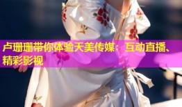 卢珊珊带你体验天美传媒：互动直播、精彩影视