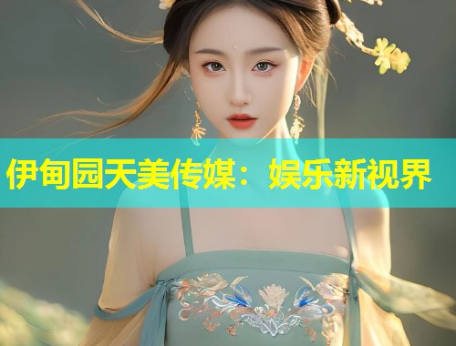 伊甸园天美传媒：娱乐新视界