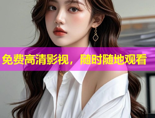 免费高清影视，随时随地观看