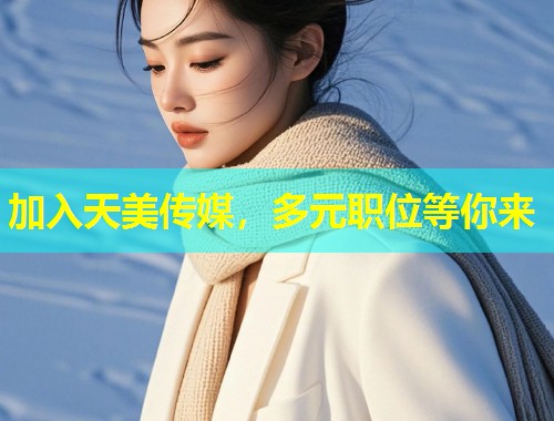 加入天美传媒，多元职位等你来