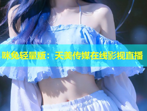 咪兔轻量版：天美传媒在线影视直播