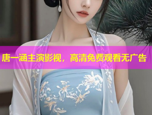 唐一涵主演影视，高清免费观看无广告