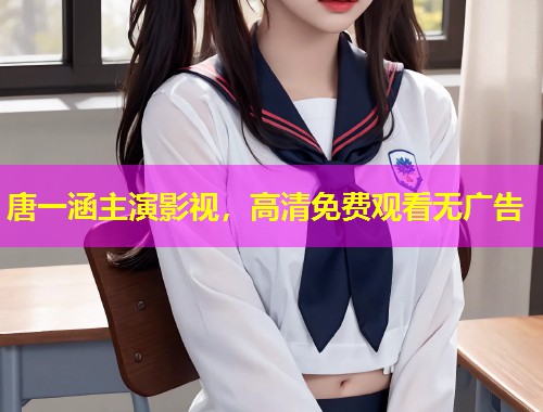 唐一涵主演影视，高清免费观看无广告