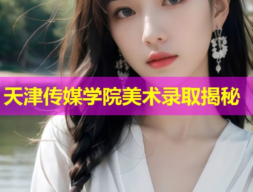 天津传媒学院美术录取揭秘