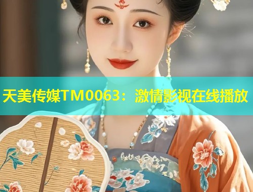 天美传媒TM0063：激情影视在线播放