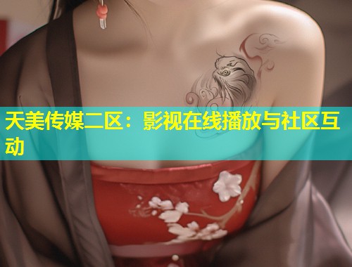 天美传媒二区：影视在线播放与社区互动