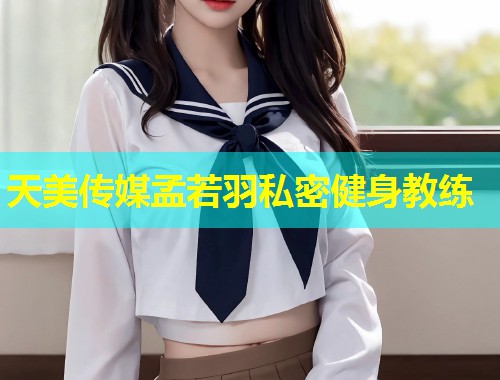 天美传媒孟若羽私密健身教练