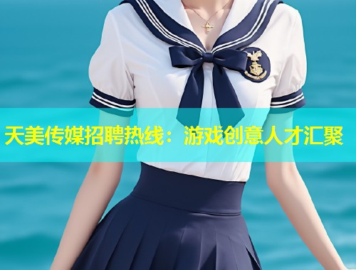 天美传媒招聘热线：游戏创意人才汇聚