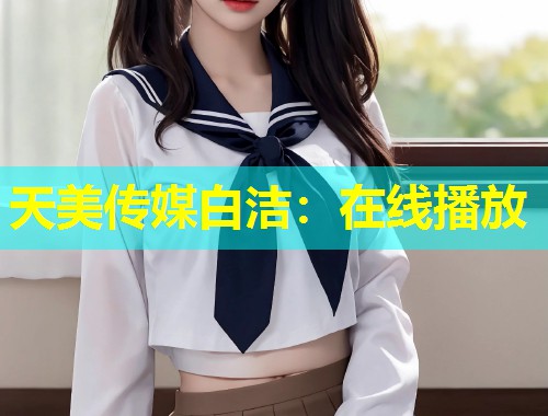 天美传媒白洁：在线播放