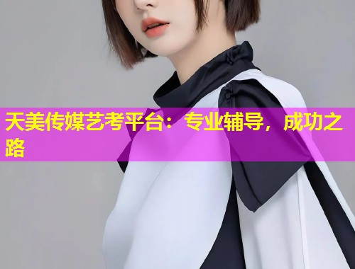 天美传媒艺考平台：专业辅导，成功之路