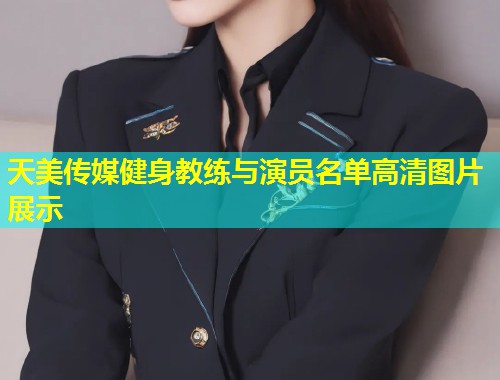 天美传媒健身教练与演员名单高清图片展示