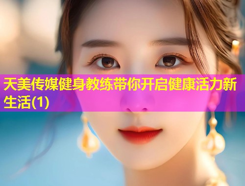 天美传媒健身教练带你开启健康活力新生活(1)