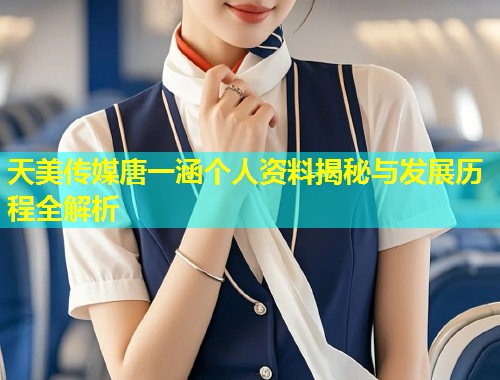 天美传媒唐一涵个人资料揭秘与发展历程全解析