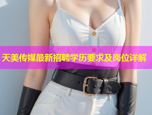 天美传媒最新招聘学历要求及岗位详解