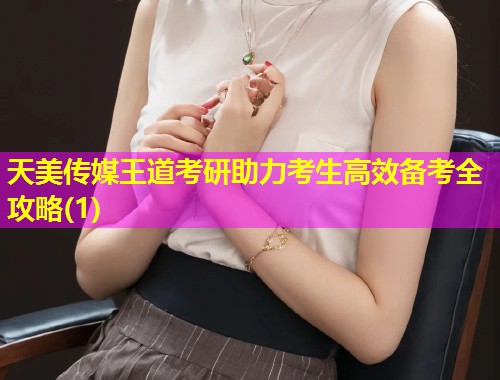 天美传媒王道考研助力考生高效备考全攻略(1)